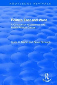 Title: Politics East and West: A Comparison of Japanese and British Political Culture: A Comparison of Japanese and British Political Culture, Author: Curtis H. Martin