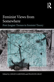 Title: Feminist Views from Somewhere: Post-Jungian themes in feminist theory, Author: Leslie Gardner