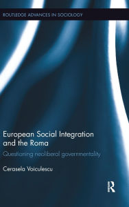 Title: European Social Integration and the Roma: Questioning Neoliberal Governmentality / Edition 1, Author: Cerasela Voiculescu