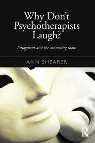 Title: Why Don't Psychotherapists Laugh?: Enjoyment and the Consulting Room / Edition 1, Author: Ann Shearer