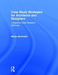 Title: Case Study Strategies for Architects and Designers: Integrative Data Research Methods, Author: Marja Sarvimaki