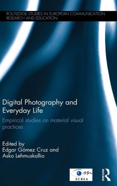 Digital Photography and Everyday Life: Empirical Studies on Material Visual Practices / Edition 1