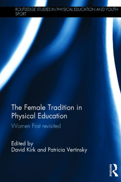 The Female Tradition in Physical Education: Women First reconsidered / Edition 1