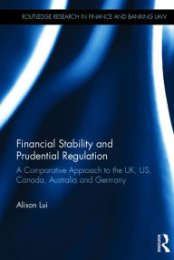 Title: Financial Stability and Prudential Regulation: A Comparative Approach to the UK, US, Canada, Australia and Germany / Edition 1, Author: Alison Lui