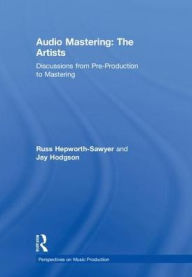 Title: Audio Mastering: The Artists: Discussions from Pre-Production to Mastering, Author: Russ Hepworth-Sawyer