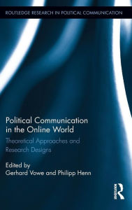 Title: Political Communication in the Online World: Theoretical Approaches and Research Designs / Edition 1, Author: Gerhard Vowe