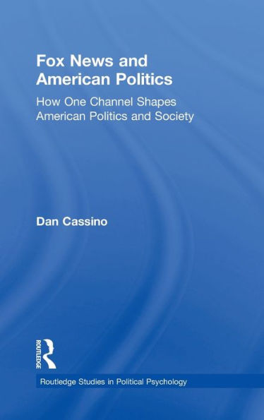 Fox News and American Politics: How One Channel Shapes American Politics and Society / Edition 1