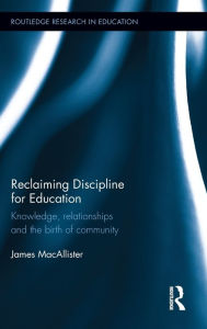 Title: Reclaiming Discipline for Education: Knowledge, relationships and the birth of community / Edition 1, Author: James MacAllister