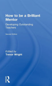 Title: How to be a Brilliant Mentor: Developing Outstanding Teachers / Edition 2, Author: Trevor Wright