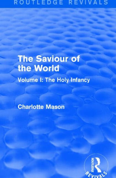 The Saviour of World (Routledge Revivals): Volume I: Holy Infancy