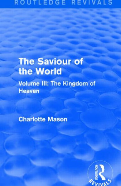 The Saviour of the World (Routledge Revivals): Volume III: The Kingdom of Heaven