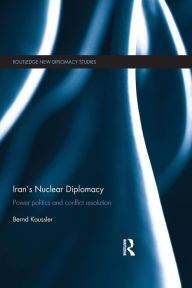Title: Iran's Nuclear Diplomacy: Power politics and conflict resolution, Author: Bernd Kaussler