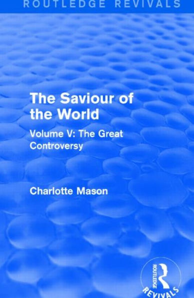 The Saviour of World (Routledge Revivals): Volume V: Great Controversy