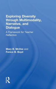 Title: Exploring Diversity through Multimodality, Narrative, and Dialogue: A Framework for Teacher Reflection / Edition 1, Author: Mary B. McVee