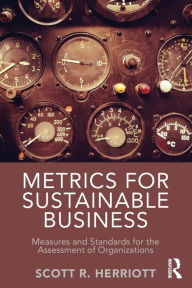 Title: Metrics for Sustainable Business: Measures and Standards for the Assessment of Organizations / Edition 1, Author: Scott Herriott