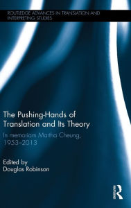 Title: The Pushing-Hands of Translation and its Theory: In memoriam Martha Cheung, 1953-2013 / Edition 1, Author: Douglas Robinson