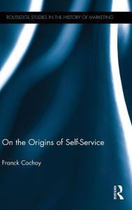 Title: On The Origins of Self-Service / Edition 1, Author: Franck Cochoy