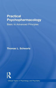 Title: Practical Psychopharmacology: Basic to Advanced Principles / Edition 1, Author: Thomas L. Schwartz