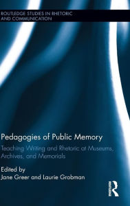 Title: Pedagogies of Public Memory: Teaching Writing and Rhetoric at Museums, Memorials, and Archives / Edition 1, Author: Jane Greer