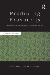 Title: Producing Prosperity: An Inquiry into the Operation of the Market Process / Edition 1, Author: Randall Holcombe
