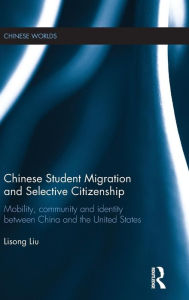 Title: Chinese Student Migration and Selective Citizenship: Mobility, Community and Identity Between China and the United States / Edition 1, Author: Lisong Liu