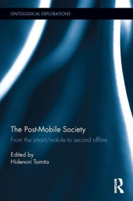 Title: The Post-Mobile Society: From the Smart/Mobile to Second Offline / Edition 1, Author: Hidenori Tomita