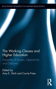 Title: The Working Classes and Higher Education: Inequality of Access, Opportunity and Outcome / Edition 1, Author: Amy E. Stich