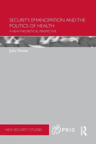 Title: Security, Emancipation and the Politics of Health: A New Theoretical Perspective, Author: Joao Nunes