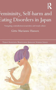 Title: Femininity, Self-harm and Eating Disorders in Japan: Navigating contradiction in narrative and visual culture / Edition 1, Author: Gitte Marianne Hansen