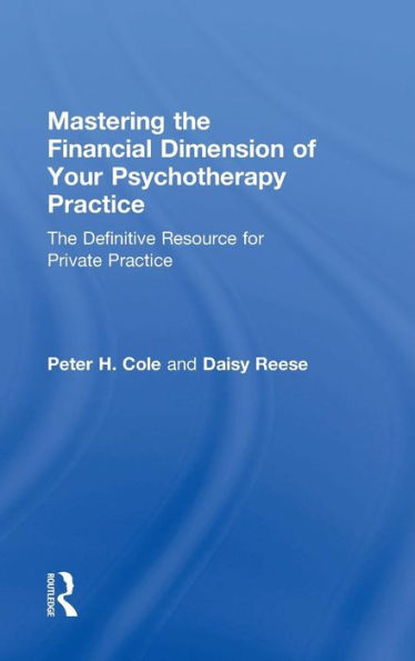 Mastering the Financial Dimension of Your Psychotherapy Practice: The Definitive Resource for Private Practice / Edition 1