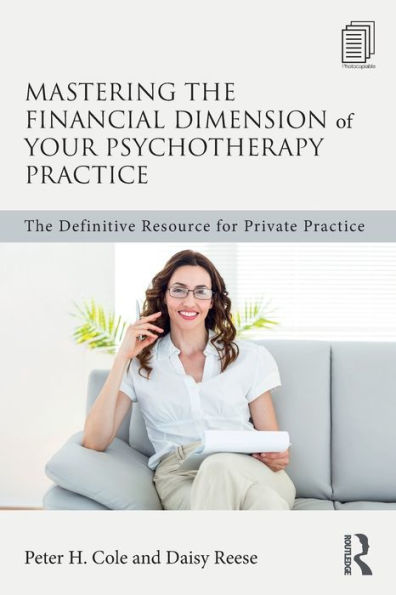Mastering the Financial Dimension of Your Psychotherapy Practice: The Definitive Resource for Private Practice