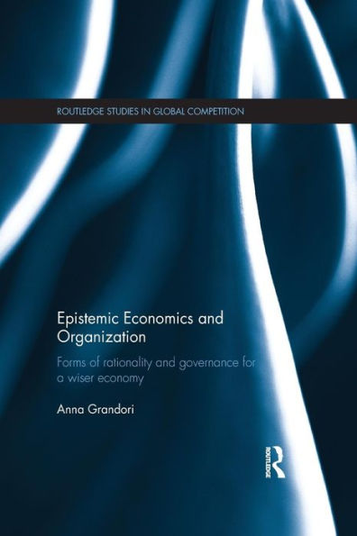 Epistemic Economics and Organization: Forms of Rationality and Governance for a Wiser Economy / Edition 1