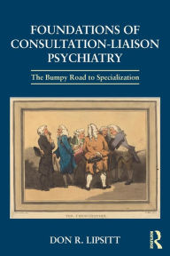 Title: Foundations of Consultation-Liaison Psychiatry: The Bumpy Road to Specialization / Edition 1, Author: Don Lipsitt