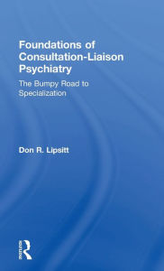 Title: Foundations of Consultation-Liaison Psychiatry: The Bumpy Road to Specialization / Edition 1, Author: Don Lipsitt