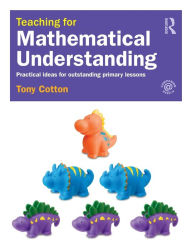 Title: Teaching for Mathematical Understanding: Practical ideas for outstanding primary lessons / Edition 1, Author: Tony Cotton