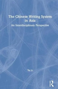 Title: The Chinese Writing System in Asia: An Interdisciplinary Perspective / Edition 1, Author: Yu Li
