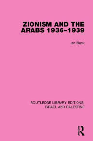 Title: Zionism and the Arabs, 1936-1939 (RLE Israel and Palestine), Author: Ian Black