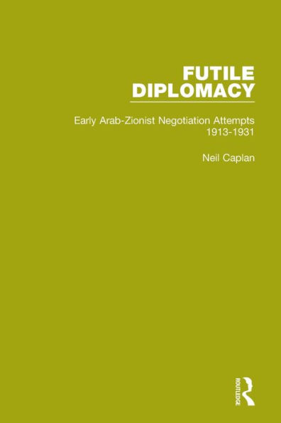 Futile Diplomacy, Volume 1: Early Arab-Zionist Negotiation Attempts, 1913-1931