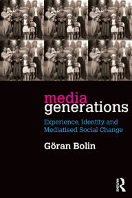 Title: Media Generations: Experience, identity and mediatised social change, Author: Goran Bolin