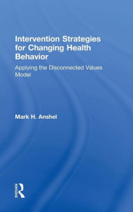 Title: Intervention Strategies for Changing Health Behavior: Applying the Disconnected Values Model / Edition 1, Author: Mark H. Anshel