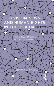 Title: Television News and Human Rights in the US & UK: The Violations Will Not Be Televised / Edition 1, Author: Shawna M. Brandle