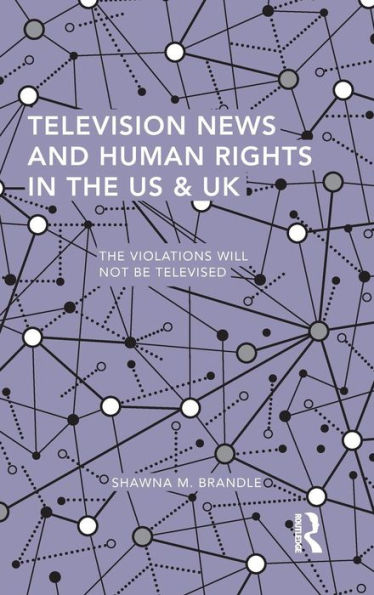 Television News and Human Rights in the US & UK: The Violations Will Not Be Televised / Edition 1