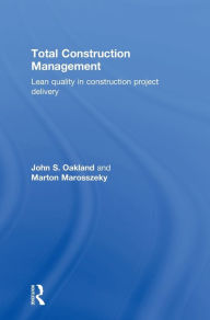 Title: Total Construction Management: Lean Quality in Construction Project Delivery / Edition 1, Author: John S. Oakland