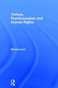 Title: Torture, Psychoanalysis and Human Rights / Edition 1, Author: Monica Luci