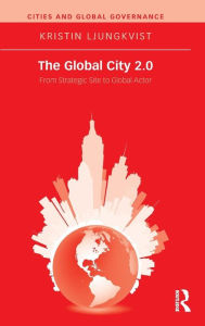Title: The Global City 2.0: From Strategic Site to Global Actor / Edition 1, Author: Kristin Ljungkvist