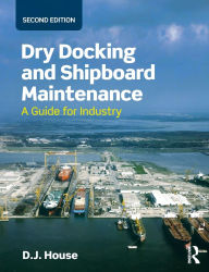 Title: Dry Docking and Shipboard Maintenance: A Guide for Industry / Edition 2, Author: David House