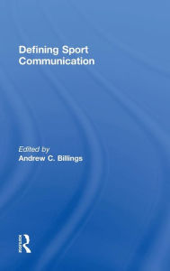 Title: Defining Sport Communication / Edition 1, Author: Andrew C. Billings