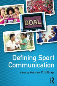 Title: Defining Sport Communication / Edition 1, Author: Andrew C. Billings