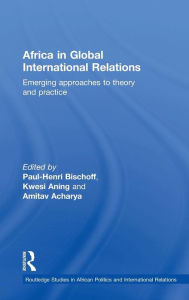 Title: Africa in Global International Relations: Emerging approaches to theory and practice / Edition 1, Author: Paul-Henri Bischoff