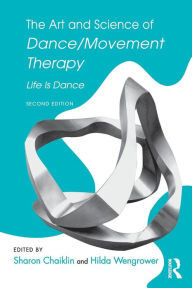 Title: The Art and Science of Dance/Movement Therapy: Life Is Dance / Edition 2, Author: Sharon Chaiklin